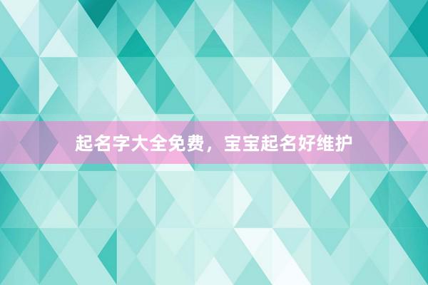 起名字大全免费，宝宝起名好维护